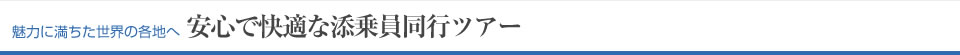 魅力に満ちた世界の各地へ　安心で快適な添乗員同行ツアー